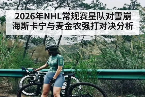 2026年NHL常规赛星队对雪崩海斯卡宁与麦金农强打对决分析